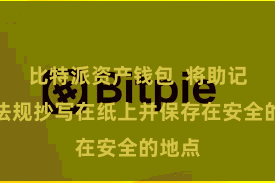 比特派资产钱包 将助记词按法规抄写在纸上并保存在安全的地点