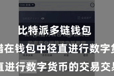 比特派多链钱包 用户不错在钱包中径直进行数字货币的交易交易
