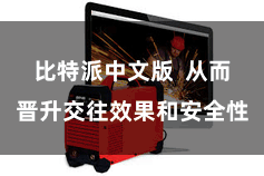 比特派中文版 从而晋升交往效果和安全性