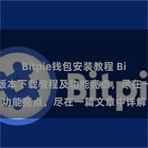 Bitpie钱包安装教程 Bitpie钱包最新版本下载教程及功能亮点，尽在一篇文章中详解