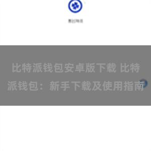 比特派钱包安卓版下载 比特派钱包：新手下载及使用指南