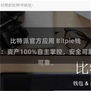 比特派官方应用 Bitpie钱包：资产100%自主掌控，安全可靠。