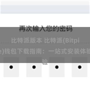 比特派版本 比特派(Bitpie)钱包下载指南：一站式安装体验