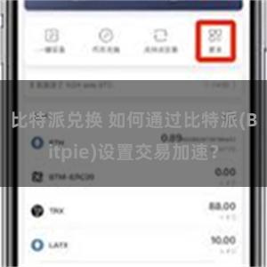 比特派兑换 如何通过比特派(Bitpie)设置交易加速？