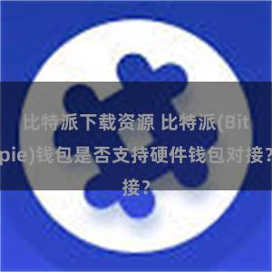 比特派下载资源 比特派(Bitpie)钱包是否支持硬件钱包对接？