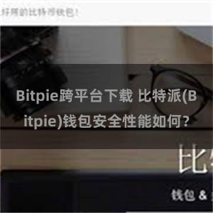 Bitpie跨平台下载 比特派(Bitpie)钱包安全性能如何？