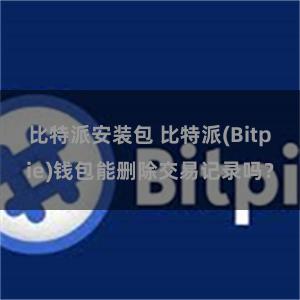 比特派安装包 比特派(Bitpie)钱包能删除交易记录吗？