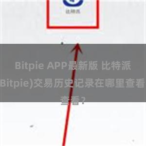 Bitpie APP最新版 比特派(Bitpie)交易历史记录在哪里查看？