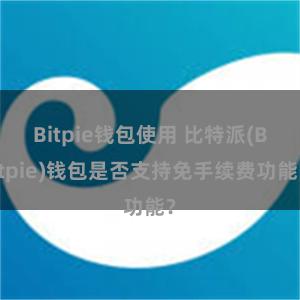 Bitpie钱包使用 比特派(Bitpie)钱包是否支持免手续费功能？