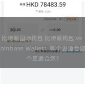 比特派国际钱包 比特派钱包 vs Coinbase Wallet：哪个更适合您？