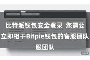 比特派钱包安全登录  您需要立即相干Bitpie钱包的客服团队