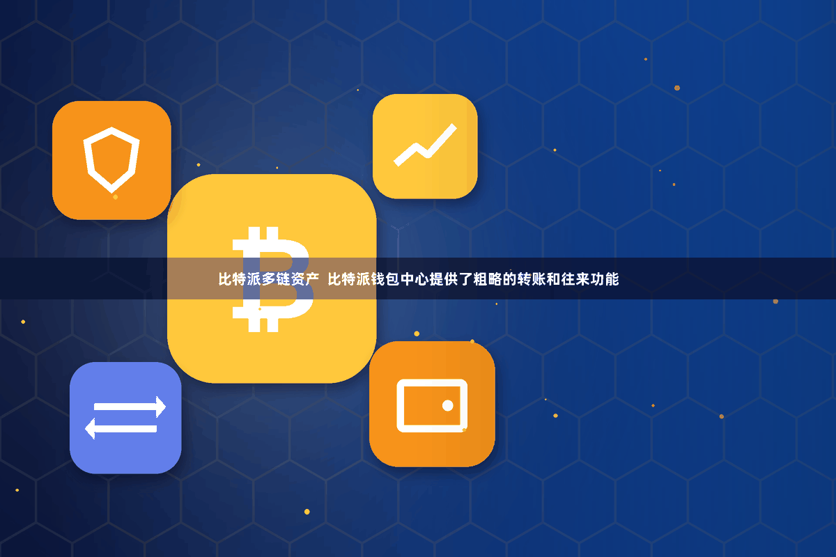 比特派多链资产 比特派钱包中心提供了粗略的转账和往来功能
